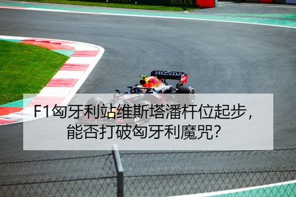 F1匈牙利站维斯塔潘杆位起步，能否打破匈牙利魔咒？