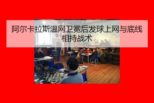 阿尔卡拉斯温网卫冕后发球上网与底线相持战术